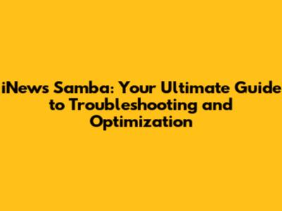 iNews Samba: Your Ultimate Guide to Troubleshooting and Optimization