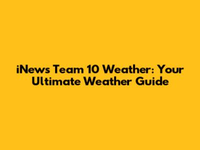 iNews Team 10 Weather: Your Ultimate Weather Guide
