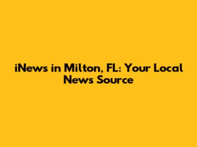 iNews in Milton, FL: Your Local News Source