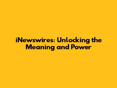iNewswires: Unlocking the Meaning and Power