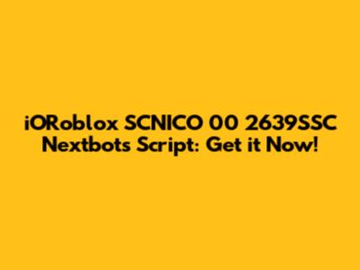 iORoblox SCNICO 00 2639SSC Nextbots Script: Get it Now!
