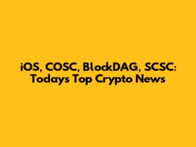 iOS, COSC, BlockDAG, SCSC: Today's Top Crypto News