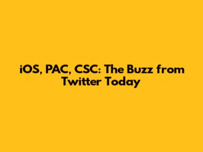iOS, PAC, CSC: The Buzz from Twitter Today
