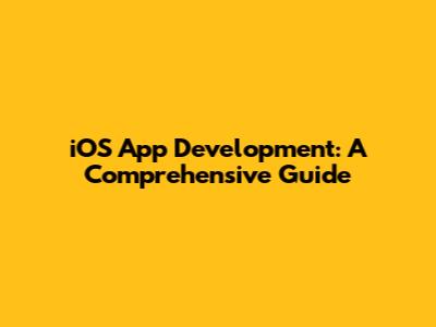 iOS App Development: A Comprehensive Guide