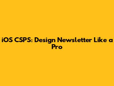 iOS CSPS: Design Newsletter Like a Pro