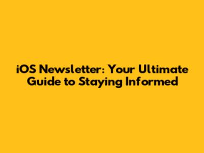 iOS Newsletter: Your Ultimate Guide to Staying Informed