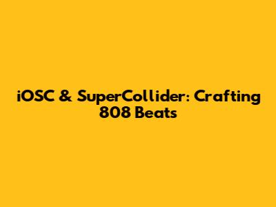 iOSC & SuperCollider: Crafting 808 Beats
