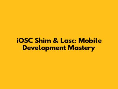 iOSC Shim & Lasc: Mobile Development Mastery