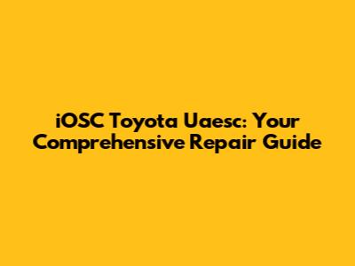 iOSC Toyota Uaesc: Your Comprehensive Repair Guide