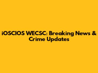 iOSCIOS WECSC: Breaking News & Crime Updates