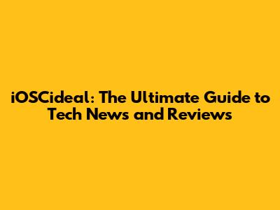 iOSCideal: The Ultimate Guide to Tech News and Reviews