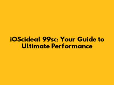 iOScideal 99sc: Your Guide to Ultimate Performance