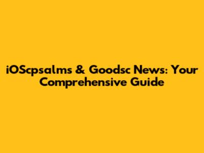 iOScpsalms & Goodsc News: Your Comprehensive Guide