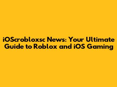iOScrobloxsc News: Your Ultimate Guide to Roblox and iOS Gaming
