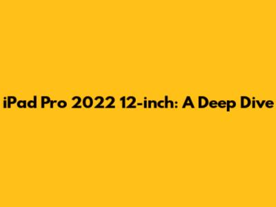iPad Pro 2022 12-inch: A Deep Dive