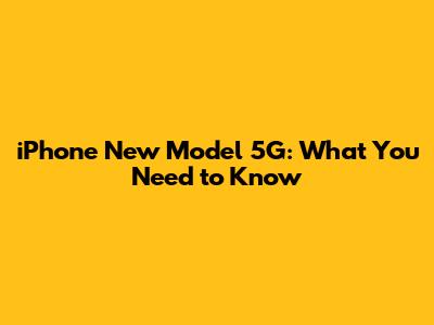 iPhone New Model 5G: What You Need to Know