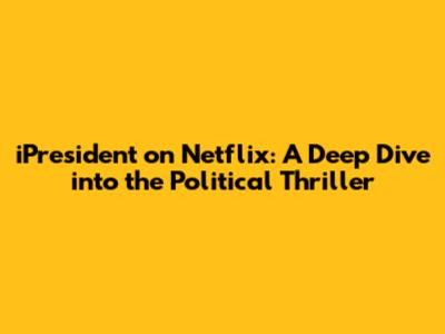 iPresident on Netflix: A Deep Dive into the Political Thriller