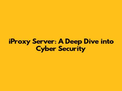 iProxy Server: A Deep Dive into Cyber Security