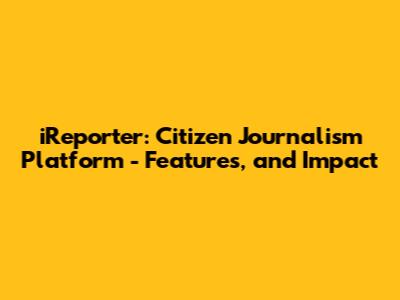 iReporter: Citizen Journalism Platform - Features, and Impact