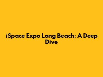 iSpace Expo Long Beach: A Deep Dive