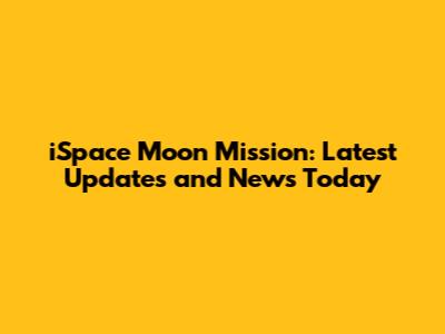 iSpace Moon Mission: Latest Updates and News Today