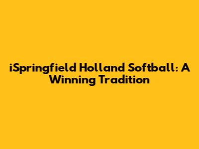 iSpringfield Holland Softball: A Winning Tradition