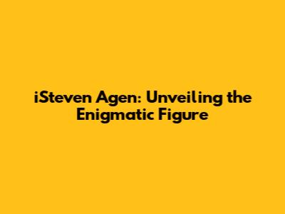 iSteven Agen: Unveiling the Enigmatic Figure
