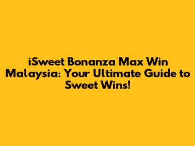 iSweet Bonanza Max Win Malaysia: Your Ultimate Guide to Sweet Wins!