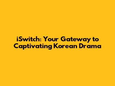 iSwitch: Your Gateway to Captivating Korean Drama