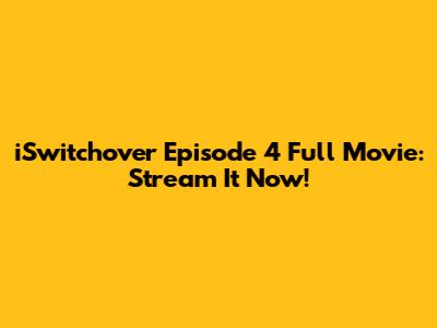 iSwitchover Episode 4 Full Movie: Stream It Now!