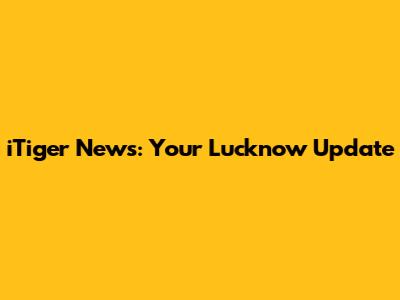 iTiger News: Your Lucknow Update