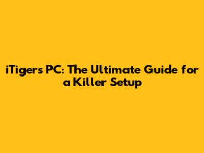 iTigers PC: The Ultimate Guide for a Killer Setup