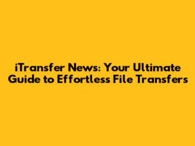 iTransfer News: Your Ultimate Guide to Effortless File Transfers