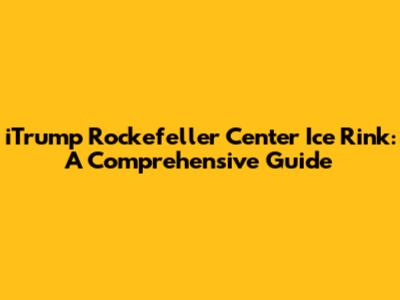 iTrump Rockefeller Center Ice Rink: A Comprehensive Guide