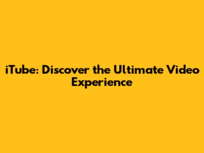iTube: Discover the Ultimate Video Experience