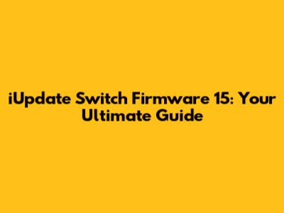iUpdate Switch Firmware 15: Your Ultimate Guide