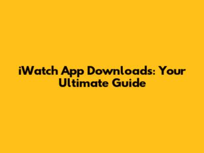 iWatch App Downloads: Your Ultimate Guide