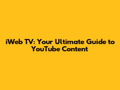 iWeb TV: Your Ultimate Guide to YouTube Content