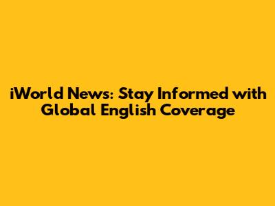 iWorld News: Stay Informed with Global English Coverage