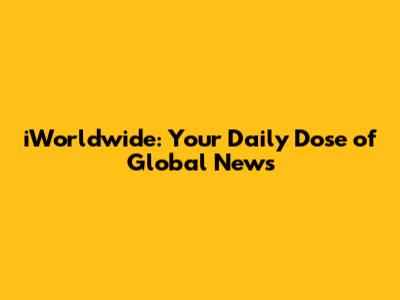 iWorldwide: Your Daily Dose of Global News