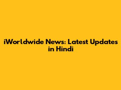 iWorldwide News: Latest Updates in Hindi