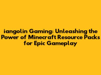 iangolin Gaming: Unleashing the Power of Minecraft Resource Packs for Epic Gameplay