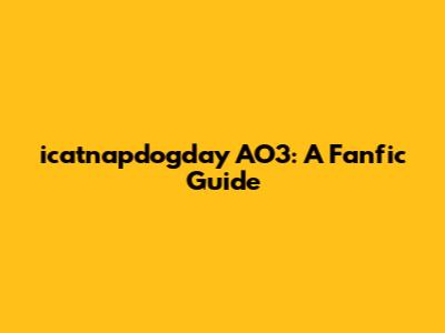 icatnapdogday AO3: A Fanfic Guide