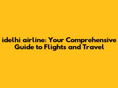 idelhi airline: Your Comprehensive Guide to Flights and Travel