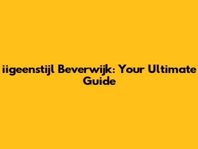iigeenstijl Beverwijk: Your Ultimate Guide