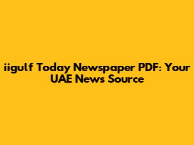 iigulf Today Newspaper PDF: Your UAE News Source