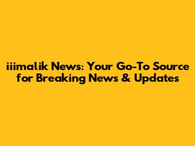 iiimalik News: Your Go-To Source for Breaking News & Updates