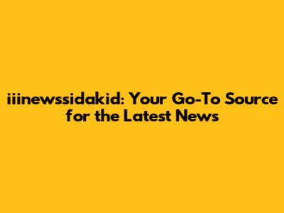iiinewssidakid: Your Go-To Source for the Latest News