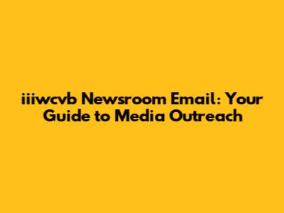 iiiwcvb Newsroom Email: Your Guide to Media Outreach