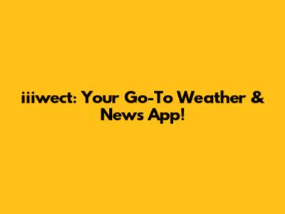 iiiwect: Your Go-To Weather & News App!